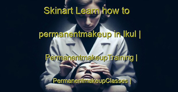 Skinart Learn how to permanentmakeup in Ikul | PermanentmakeupTraining | PermanentmakeupClasses | SkinartTraining-India